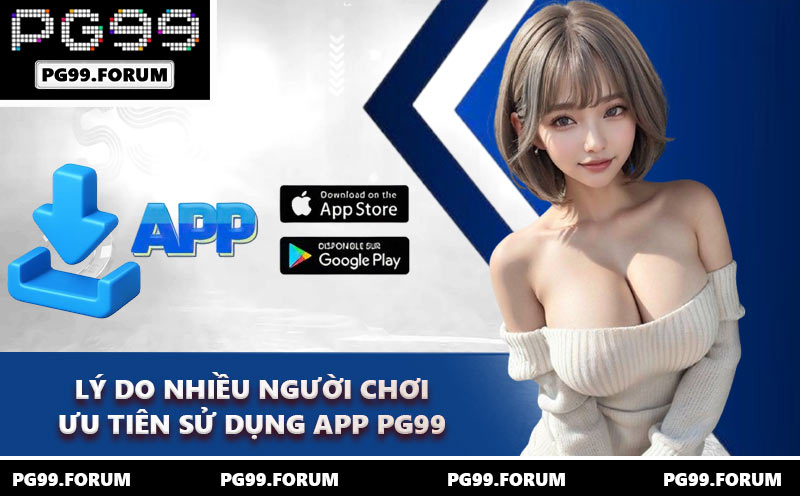 Lý do nhiều người chơi ưu tiên sử dụng app PG99