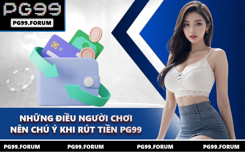 Những điều người chơi nên chú ý khi rút tiền PG99