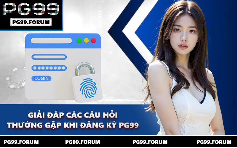 Giải đáp các câu hỏi thường gặp khi đăng ký PG99