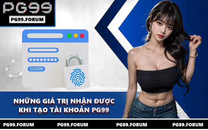 Những giá trị nhận được khi tạo tài khoản PG99