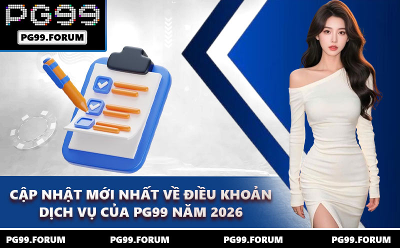 Cập nhật mới nhất về điều khoản dịch vụ của PG99 năm 2026