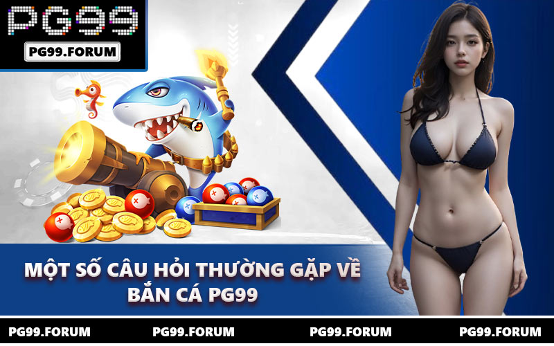 Một số câu hỏi thường gặp về bắn cá PG99