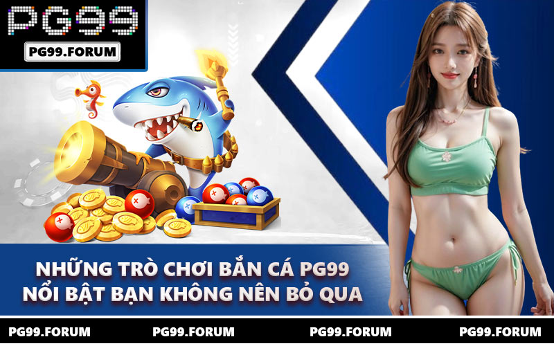 Những trò chơi bắn cá PG99 nổi bật bạn không nên bỏ qua